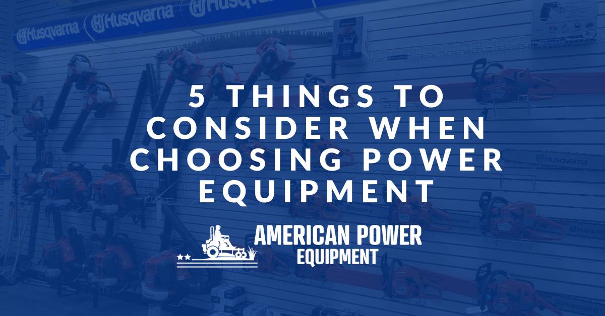 5 Things to Consider When Choosing Power Equipment