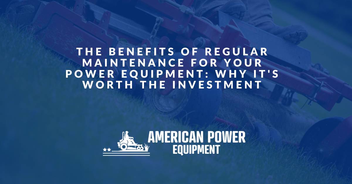 The Benefits of Regular Maintenance for Your Power Equipment: Why it's Worth the Investment