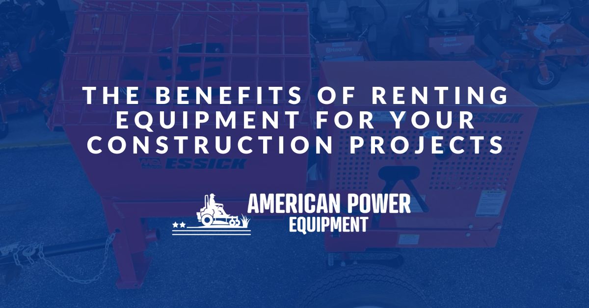 The Benefits of Renting Equipment for Your Construction Projects