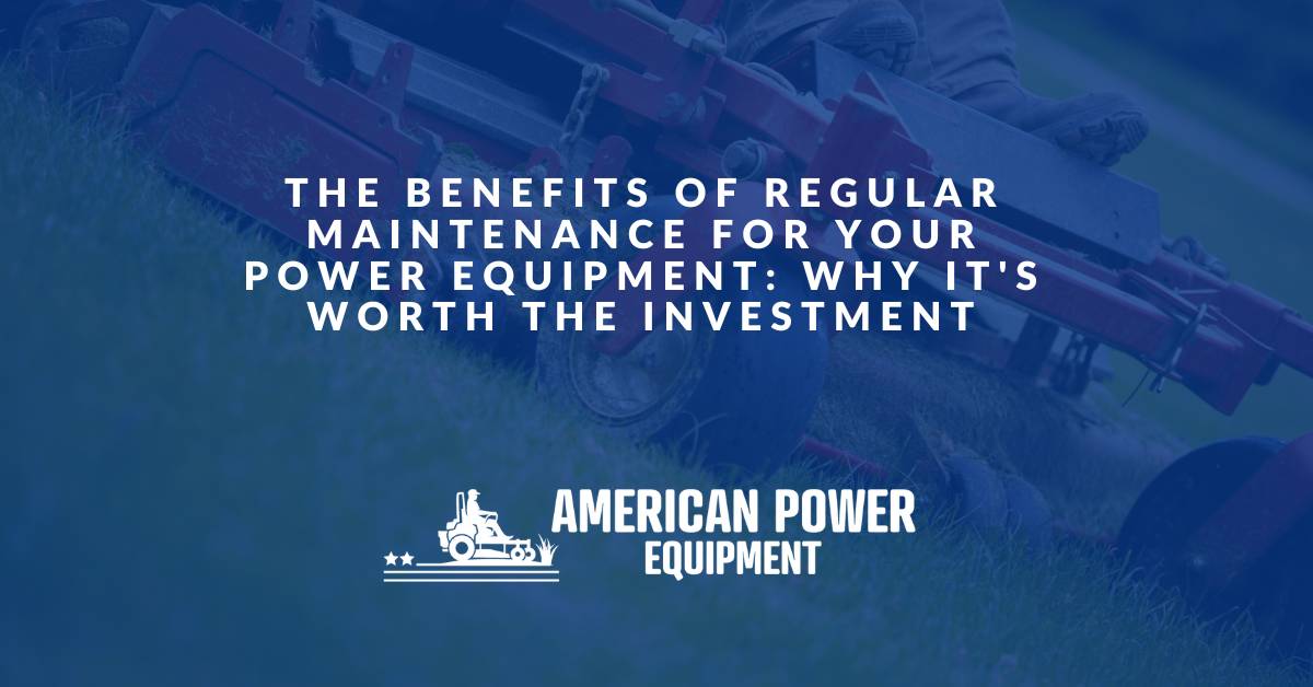 American-Power-Equipment-Blog-The-benefits-of-regular-maintenance-for-your-power-equipment-why-its-worth-the-investment