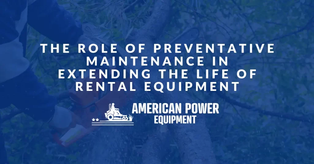 The Role of Preventative Maintenance in Extending the Life of Rental Equipment